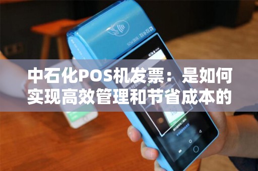 中石化POS机发票：是如何实现高效管理和节省成本的？