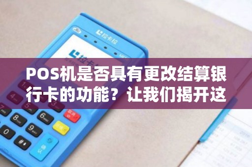 POS机是否具有更改结算银行卡的功能？让我们揭开这个谜团！