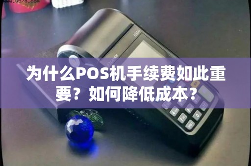 为什么POS机手续费如此重要？如何降低成本？