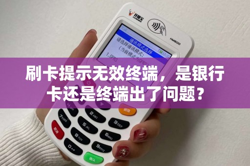 刷卡提示无效终端，是银行卡还是终端出了问题？