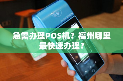 急需办理POS机？福州哪里最快速办理？