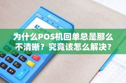 为什么POS机回单总是那么不清晰？究竟该怎么解决？