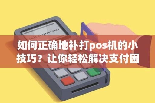 如何正确地补打pos机的小技巧？让你轻松解决支付困扰！