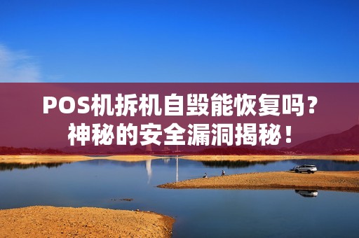 POS机拆机自毁能恢复吗？神秘的安全漏洞揭秘！