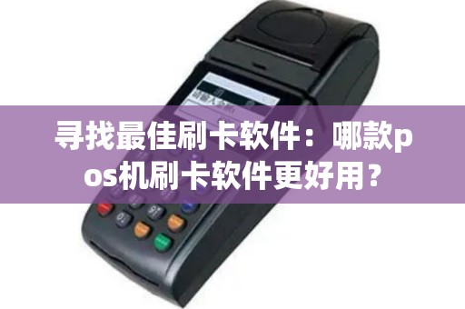 寻找最佳刷卡软件：哪款pos机刷卡软件更好用？