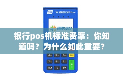 银行pos机标准费率：你知道吗？为什么如此重要？