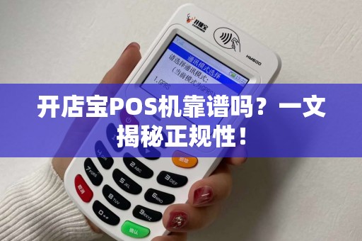 开店宝POS机靠谱吗？一文揭秘正规性！