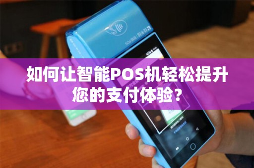 如何让智能POS机轻松提升您的支付体验？