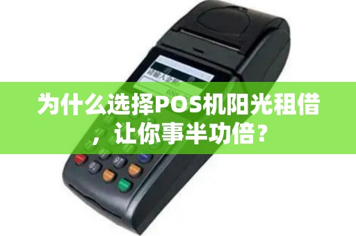 为什么选择POS机阳光租借，让你事半功倍？