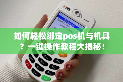 如何轻松绑定pos机与机具？一键操作教程大揭秘！