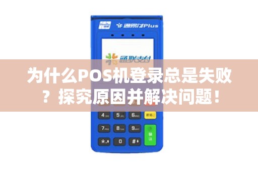 为什么POS机登录总是失败？探究原因并解决问题！