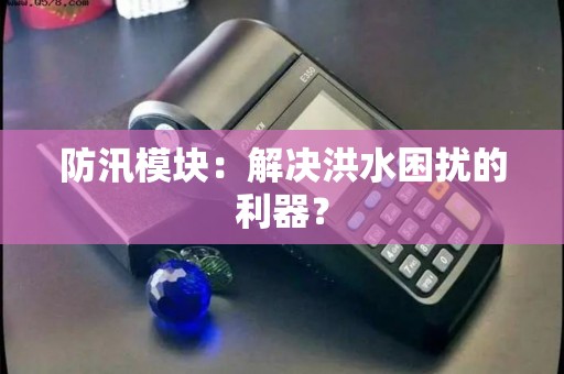 防汛模块：解决洪水困扰的利器？