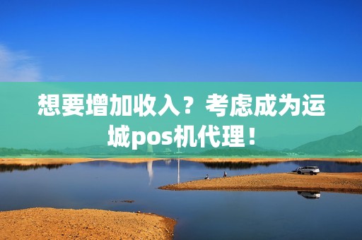想要增加收入？考虑成为运城pos机代理！