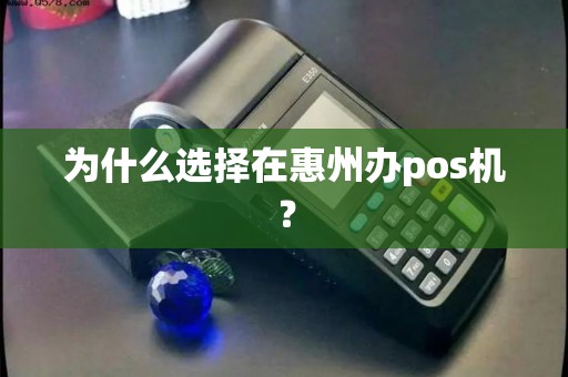 为什么选择在惠州办pos机？