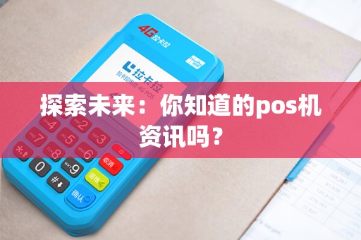 探索未来：你知道的pos机资讯吗？