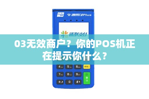 03无效商户？你的POS机正在提示你什么？