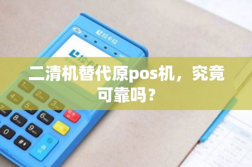 二清机替代原pos机，究竟可靠吗？