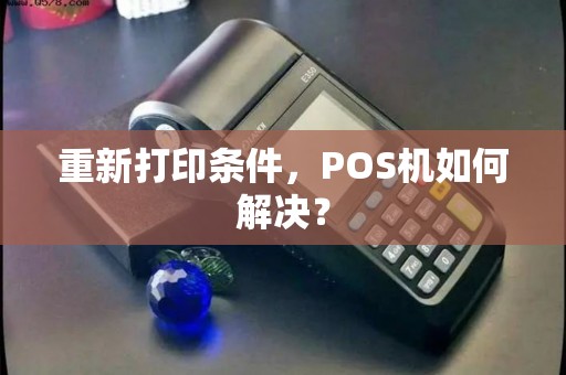 重新打印条件，POS机如何解决？