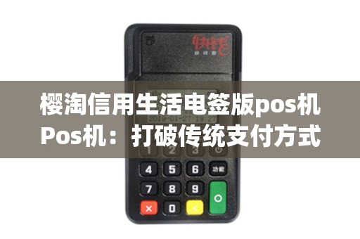 樱淘信用生活电签版pos机Pos机：打破传统支付方式，引领智能消费革命？