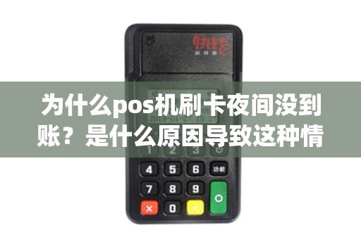 为什么pos机刷卡夜间没到账？是什么原因导致这种情况发生？