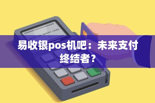 易收银pos机吧：未来支付终结者？