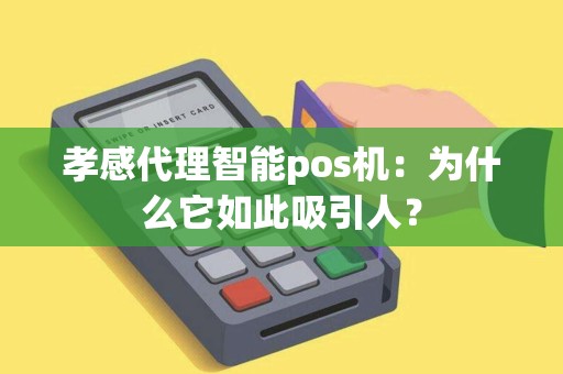 孝感代理智能pos机：为什么它如此吸引人？
