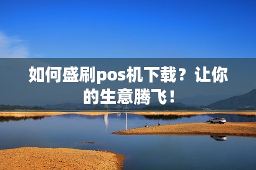 如何盛刷pos机下载？让你的生意腾飞！