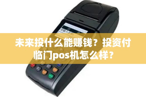 未来投什么能赚钱？投资付临门pos机怎么样？
