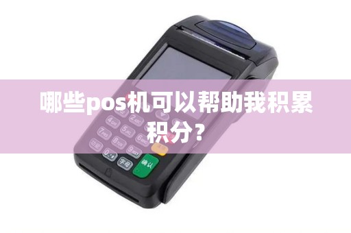 哪些pos机可以帮助我积累积分？