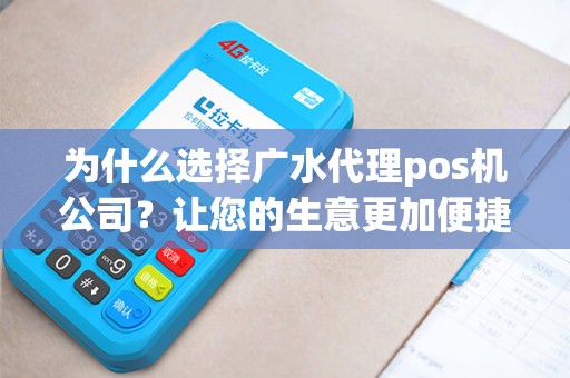 为什么选择广水代理pos机公司？让您的生意更加便捷和高效！