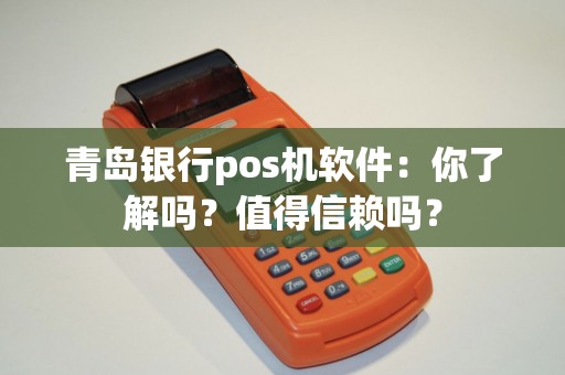 青岛银行pos机软件：你了解吗？值得信赖吗？