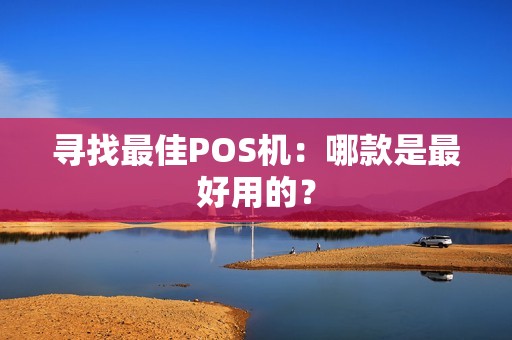 寻找最佳POS机：哪款是最好用的？