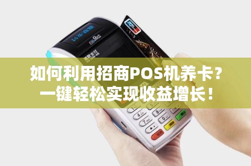 如何利用招商POS机养卡？一键轻松实现收益增长！