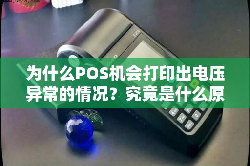 为什么POS机会打印出电压异常的情况？究竟是什么原因导致的呢？