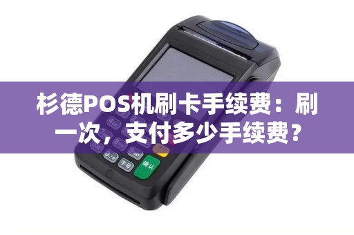 杉德POS机刷卡手续费：刷一次，支付多少手续费？
