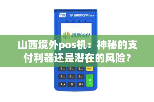 山西境外pos机：神秘的支付利器还是潜在的风险？