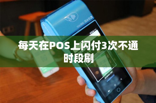 每天在POS上闪付3次不通时段刷