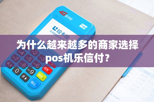 为什么越来越多的商家选择pos机乐信付？