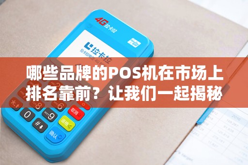 哪些品牌的POS机在市场上排名靠前？让我们一起揭秘！