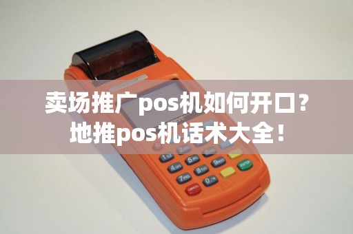 卖场推广pos机如何开口？地推pos机话术大全！