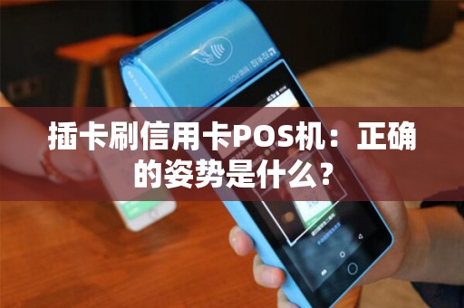插卡刷信用卡POS机：正确的姿势是什么？