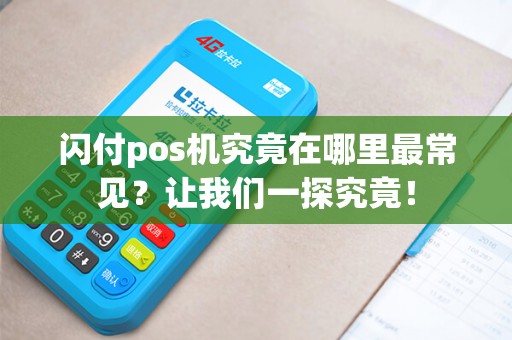 闪付pos机究竟在哪里最常见？让我们一探究竟！