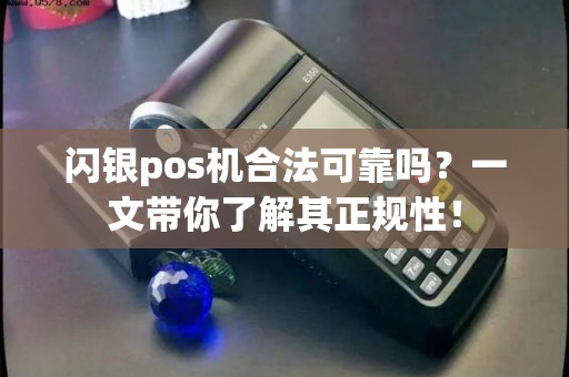 闪银pos机合法可靠吗？一文带你了解其正规性！