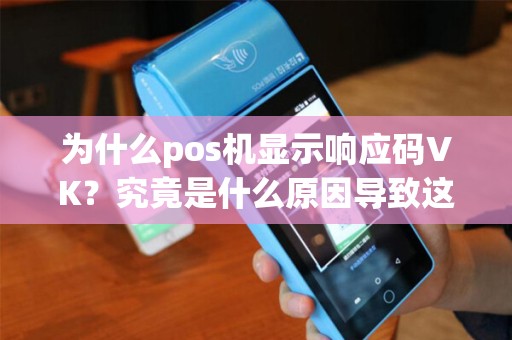 为什么pos机显示响应码VK？究竟是什么原因导致这个错误出现？