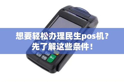 想要轻松办理民生pos机？先了解这些条件！