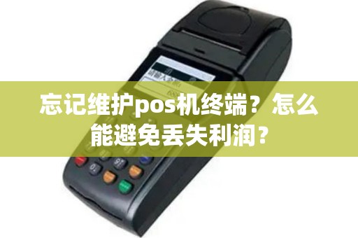 忘记维护pos机终端？怎么能避免丢失利润？