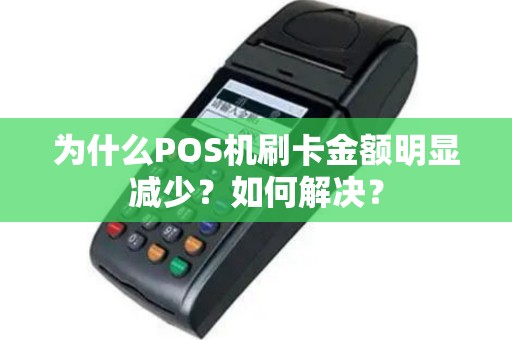 为什么POS机刷卡金额明显减少？如何解决？