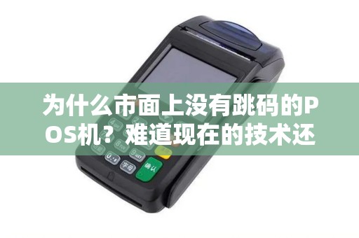 为什么市面上没有跳码的POS机？难道现在的技术还无法解决这个问题吗？