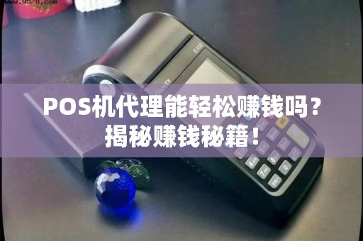 POS机代理能轻松赚钱吗？揭秘赚钱秘籍！