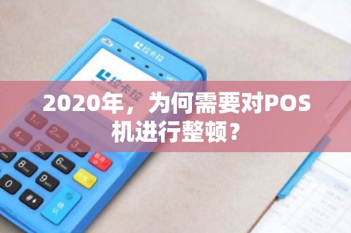 2020年，为何需要对POS机进行整顿？
